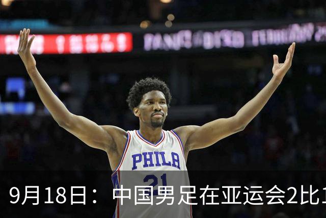 9月18日：中国男足在亚运会2比1逆转朝鲜！朝鲜队输给了两个来自中超的“老骨头”